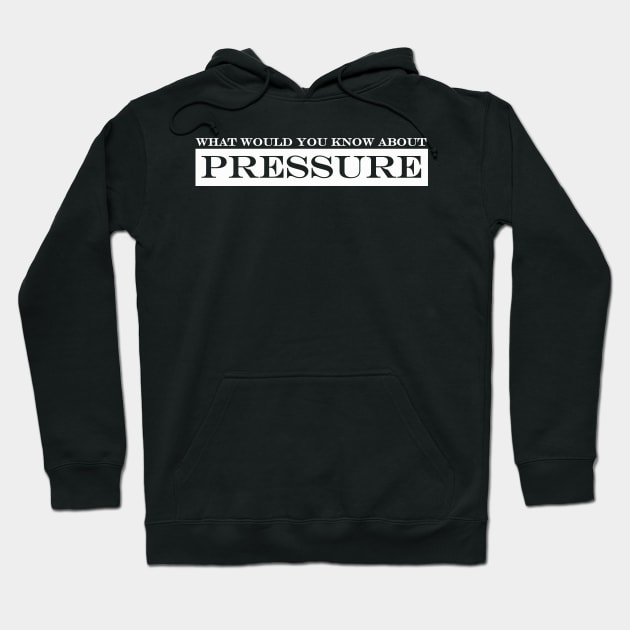 what would you know about pressure? Hoodie by NotComplainingJustAsking